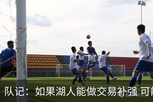 队记：如果湖人能做交易补强 可能作为超帽球队给詹姆斯开出高薪